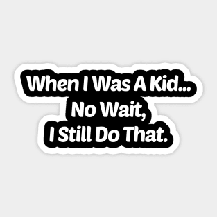 When I Was A Kid...No Wait, I Still Do That Sticker